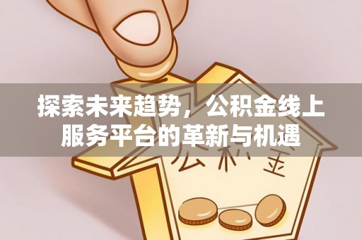 富裕探索未来趋势，公积金线上服务平台的革新与机遇