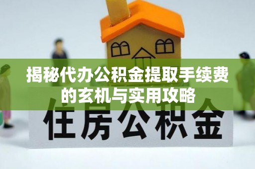 高阳揭秘代办公积金提取手续费的玄机与实用攻略