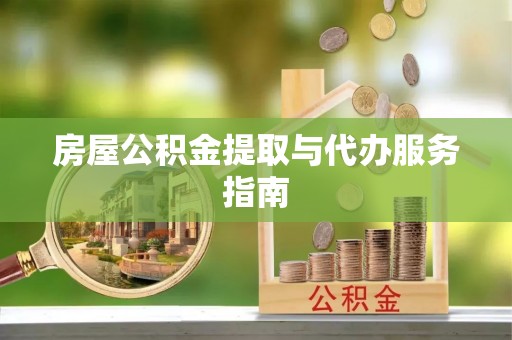 九如房屋公积金提取与代办服务指南