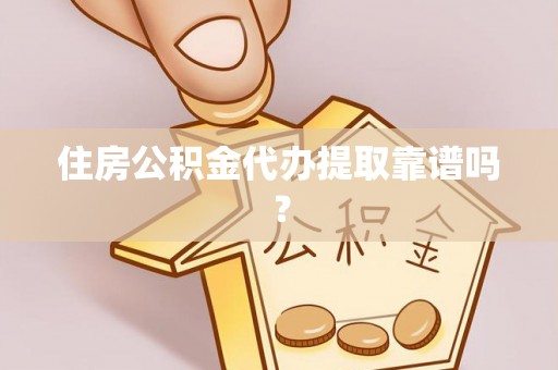 高密住房公积金代办提取靠谱吗？