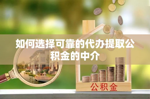 罗源如何选择可靠的代办提取公积金的中介