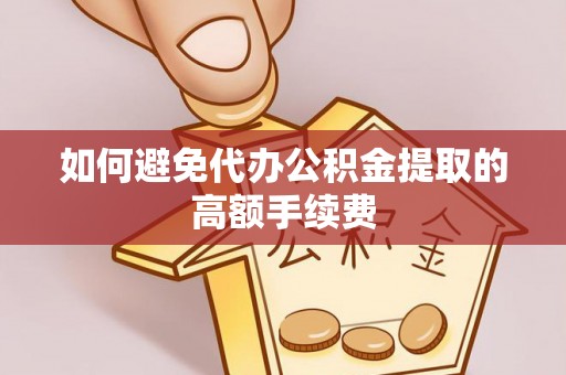 湖里如何避免代办公积金提取的高额手续费