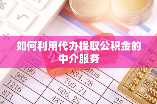 潍坊如何利用代办提取公积金的中介服务