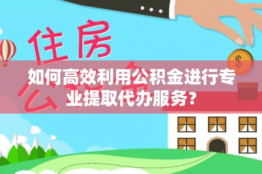 苍梧如何高效利用公积金进行专业提取代办服务？
