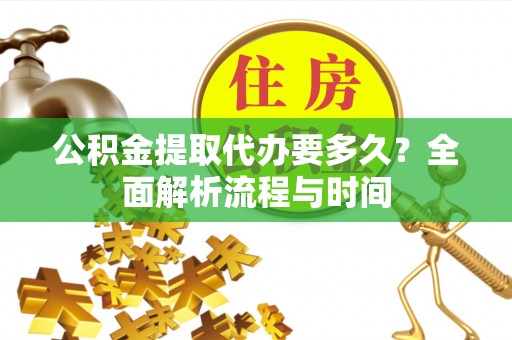 文圣公积金提取代办要多久？全面解析流程与时间