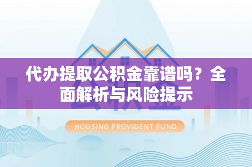 连城代办提取公积金靠谱吗？全面解析与风险提示