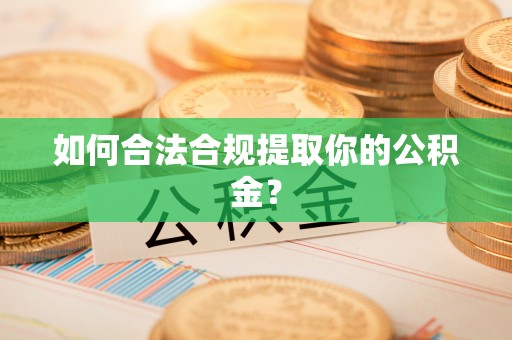 肇州如何合法合规提取你的公积金？