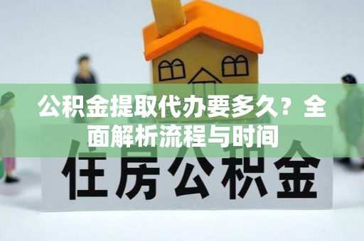 昌江公积金提取代办要多久？全面解析流程与时间